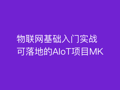 物联网基础入门实战可落地的AIoT项目|MK|完结|MP4