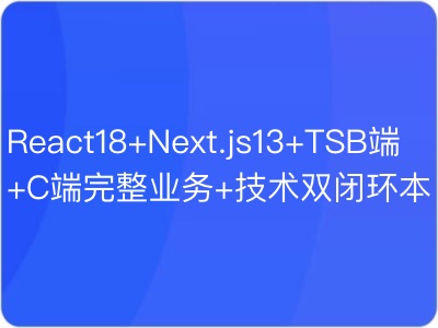 React18+Next.js13+TS-B端+C端完整业务+技术双闭环